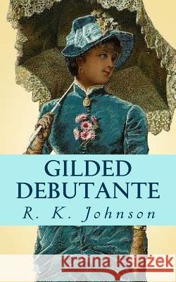 Gilded Debutante R. K. Johnson 9781505429008 Createspace