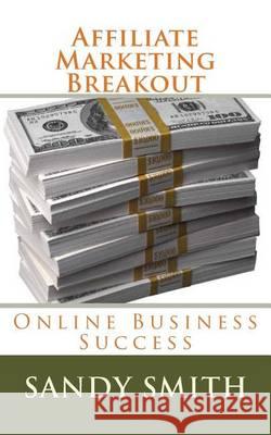 Affiliate Marketing Breakout: Online Business Success Sandy Smith 9781505429626 Createspace