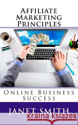 Affiliate Marketing Principles: Online Business Success Janet Smith 9781505430257 Createspace