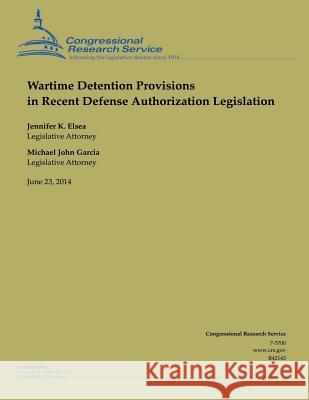 Wartime Detention Provisions in Recent Defense Authorization Legislation Jennifer K. Elsea 9781505432077 Createspace