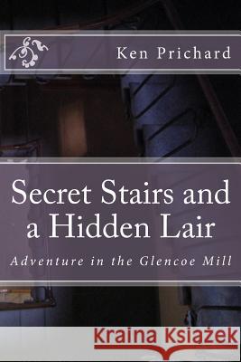 Secret Stairs and a Hidden Lair: Adventure in the Glencoe Mill Ken Prichard 9781505433067 Createspace