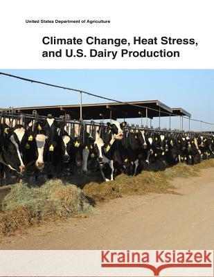 Climate Change, Heat Stress, and U.S. Dairy Production United States Department of Agriculture 9781505433364 Createspace