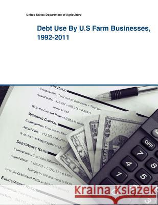 Debt Use By U.S Farm Businesses, 1992-2011 United States Department of Agriculture 9781505433593 Createspace