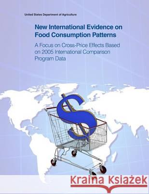 New International Evidence on Food Consumption Patterns: A Focus on Cross-Price Effects Based on 2005 International Comparison Program Data United States Department of Agriculture 9781505433913 Createspace