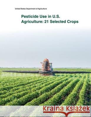 Pesticide Use in U.S. Agriculture: 21 Selected Crops United States Department of Agriculture 9781505433937 Createspace