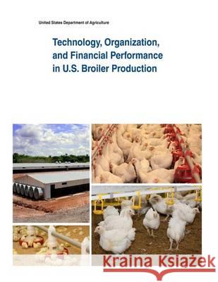 Technology, Organization, and Financial Performance in U.S. Broiler Production United States Department of Agriculture 9781505433968 Createspace