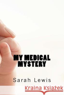 My Medical Mystery: A Biography Mrs Sarah E. Lewis MR Benjamin J. Lewis 9781505434958