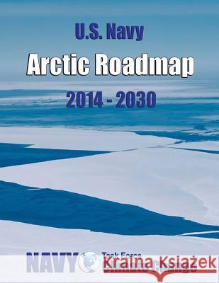 U.S. Navy Arctic Roadmap: 2014-2030 U. S. Department of the Navy 9781505437034 Createspace