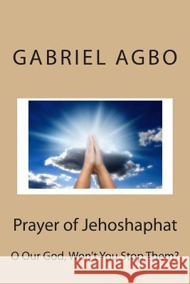 Prayer of Jehoshaphat: O Our God, Won't You Stop Them? Gabriel Agbo 9781505438512 Createspace