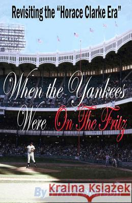 When the Yankees Were on the Fritz: Revisiting the Horace Clarke Years. Fritz Peterson 9781505439052