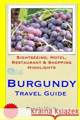 Burgundy Travel Guide: Sightseeing, Hotel, Restaurant & Shopping Highlights Pamela Harris 9781505439120 Createspace
