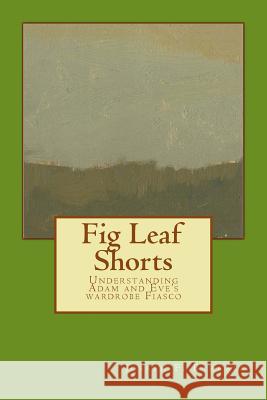 Fig Leaf Shorts: Understanding Adam and Eve's Wardrobe Fiasco Joseph F. Barrale 9781505439212 Createspace