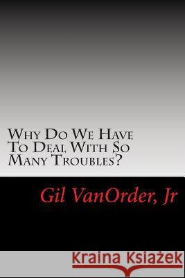 Why Do We Have To Deal With So Many Troubles? Gil Vanorde 9781505439953 Createspace Independent Publishing Platform