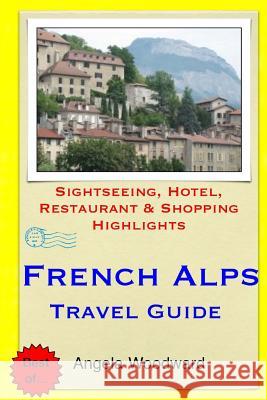 French Alps Travel Guide: Sightseeing, Hotel, Restaurant & Shopping Highlights Woodward, Angela 9781505440010 Createspace