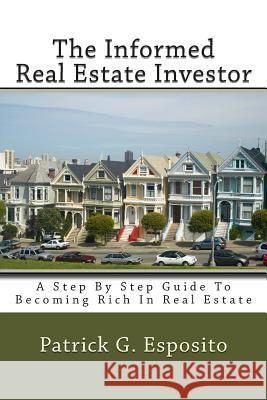 The Informed Real Estate Investor: A Step By Step Guide To Becoming Rich In Real Estate Esposito, Patrick G. 9781505440195