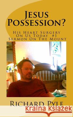Jesus Possession?: His Heart Surgery On Us Today #1 Sermon On The Mount Pyle, Richard Dean 9781505440430