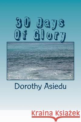 30 Days Of Glory: A Christian Devotional Asiedu, Dorothy 9781505440454 Createspace