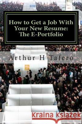 How to Get a Job With Your New Resume: The E-Portfolio: The E-Portfolio GUIDE Tafero, Arthur H. 9781505442595