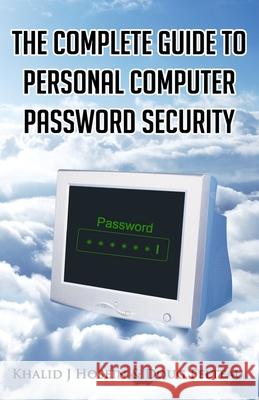 The Complete Guide to Personal Computer Password Security Doug Felteau Khalid J. Hosein 9781505442809 Createspace Independent Publishing Platform