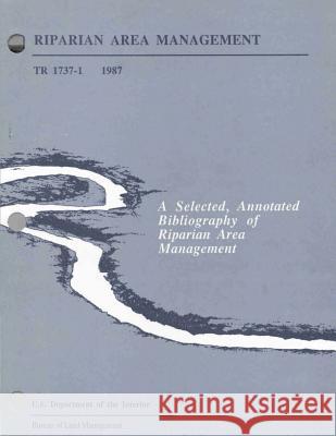 Riparian Area Management: A Selected, Annotated Bibliography of Riparian Area Management U. S. Department of the Interior Bureau 9781505443165 Createspace