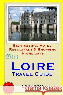 Loire Travel Guide: Sightseeing, Hotel, Restaurant & Shopping Highlights Emily Sutton 9781505443219 Createspace