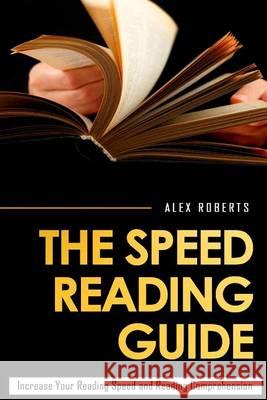 The Speed Reading Guide: Increase Your Reading Speed And Reading Comprehension Roberts, Alex 9781505443240 Createspace