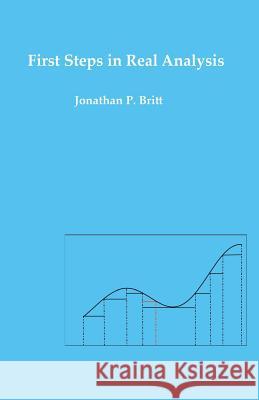First Steps in Real Analysis Jonathan P. Britt 9781505443301 Createspace