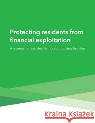 Protecting residents from financial exploitation: A manual for assisted living and nursing facilities Consumer Financial Protection Bureau 9781505447651 Createspace