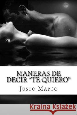 Maneras de decir Te quiero: Si sabes amar. Este es tu libro. Justo Marco Simo 9781505448481