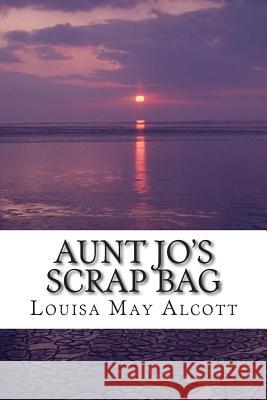 Aunt Jo's Scrap Bag: (Louisa May Alcott Classics Collection) Louisa Ma 9781505452570 Createspace