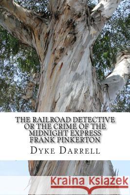 The Railroad Detective or The Crime of the Midnight Express Frank Pinkerton: (Dyke Darrell Classic Collection) Darrell, Dyke 9781505453478