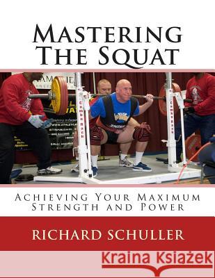 Mastering The Squat: : Achieving Your Maximum Strength and Power Schuller, Richard 9781505456868 Createspace