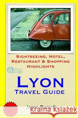 Lyon Travel Guide: Sightseeing, Hotel, Restaurant & Shopping Highlights Jason Russell 9781505460070 Createspace