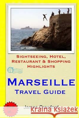 Marseille Travel Guide: Sightseeing, Hotel, Restaurant & Shopping Highlights James Crawford 9781505460797 Createspace