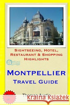 Montpellier Travel Guide: Sightseeing, Hotel, Restaurant & Shopping Highlights Thomas Austin 9781505461688 Createspace