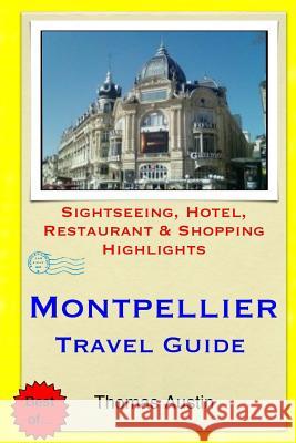 Montpellier Travel Guide: Sightseeing, Hotel, Restaurant & Shopping Highlights Thomas Austin 9781505461688