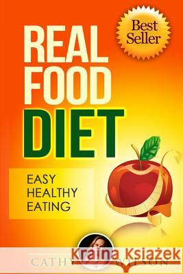 Real Food Diet: Easy Healthy Eating Cathy Wilson 9781505462487