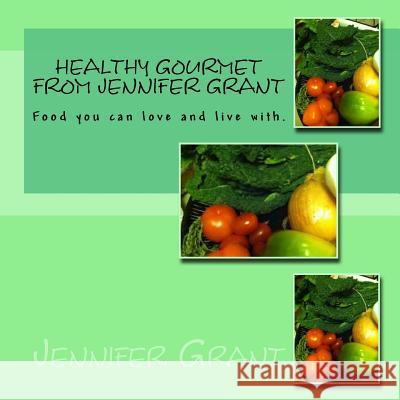 Healthy Gourmet from Jennifer Grant: Food you can love and live with. Grant, Jennifer 9781505466553 Createspace