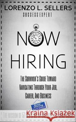 Now Hiring: The Survivor's Guide Toward Navigating Through Your Job, Career, And Business Sellers, Lorenzo L. 9781505466775 Createspace