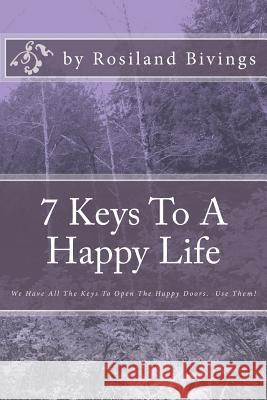 7 Keys To A Happy Life: We Have All The Keys To Open The Happy Doors. Use Them! Bivings, Rosiland 9781505467130 Createspace
