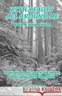 With Beauty All Around Me Black and White Edition Robert Frutos 9781505467567 Createspace