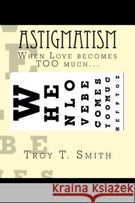 Astigmatism: When Love becomes TOO much... Smith, Troy T. 9781505469523