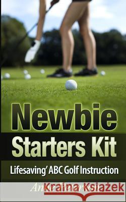 Newbie Starter Kit - 'Lifesaving' ABC Golf Instruction Anne Peterson 9781505470482