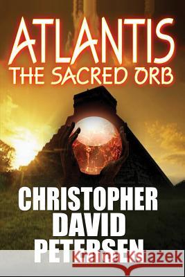 Atlantis: The Sacred Orb Christopher David Petersen 9781505471236 Createspace