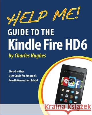 Help Me! Guide to the Kindle Fire HD 6: Step-by-Step User Guide for Amazon's Fourth Generation Tablet Hughes, Charles 9781505471373