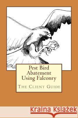 Pest Bird Abatement Using Falconry: The Client Guide C Shelton 9781505471397 Createspace Independent Publishing Platform