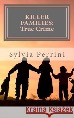 Killer Families: : True Crime: Murder by Dads, Moms, Kids & Spouses Sylvia Perrini 9781505471427 Createspace