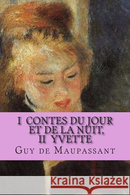 I Contes du jour et de la nuit, II Yvette de Maupassant, Guy 9781505472998 Createspace