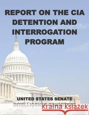 Report on the CIA Detention and Interrogation Program: The Senate CIA Torture Report United States Senate Intellgence Committ 9781505475326 Createspace