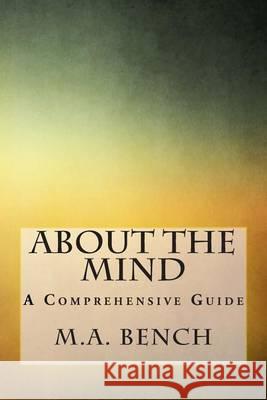 About The Mind: A Comprehensive Guide Bench, M. a. 9781505478280